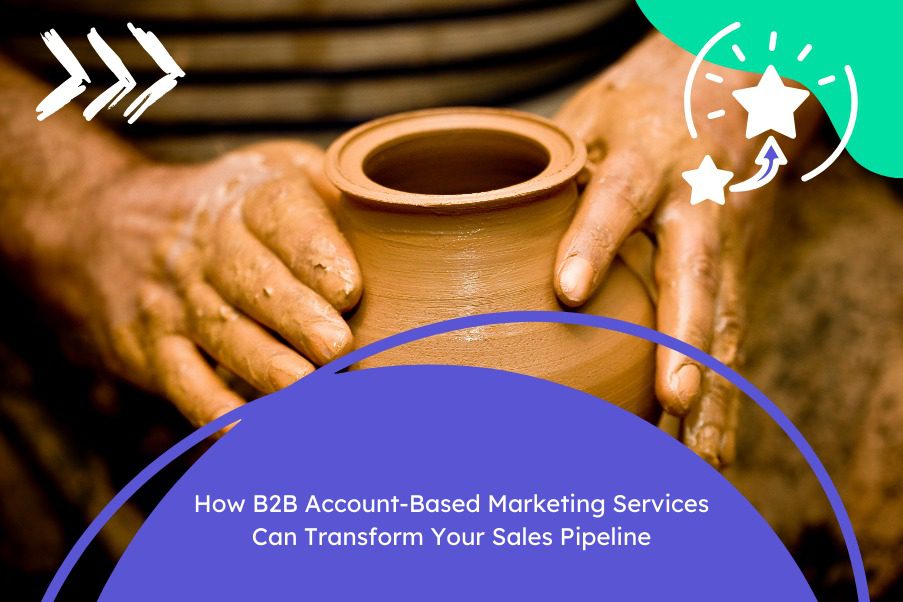 How B2B Account-Based Marketing Services Can Transform Your Sales Pipeline