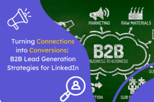 Turning Connections into Conversions: B2B Lead Generation Strategies for LinkedIn