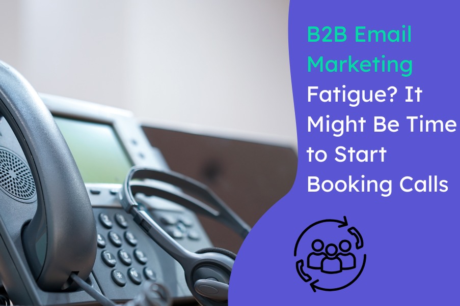 B2B Email Marketing Fatigue? It Might Be Time to Start Booking Calls