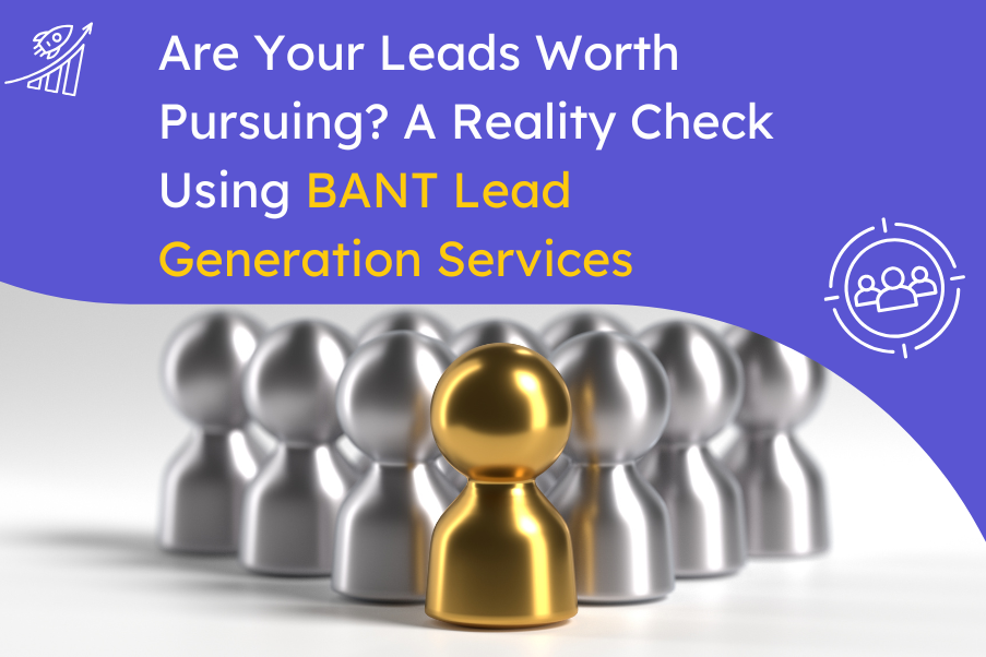 Are Your Leads Worth Pursuing A Reality Check Using BANT Lead Generation Services