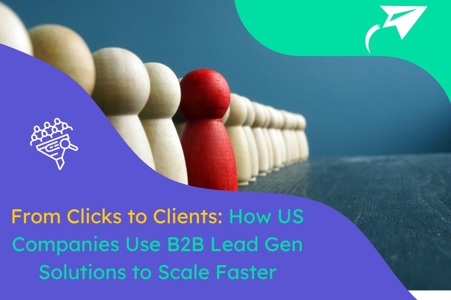 From Clicks to Clients: How US Companies Use B2B Lead Gen Solutions to Scale Faster