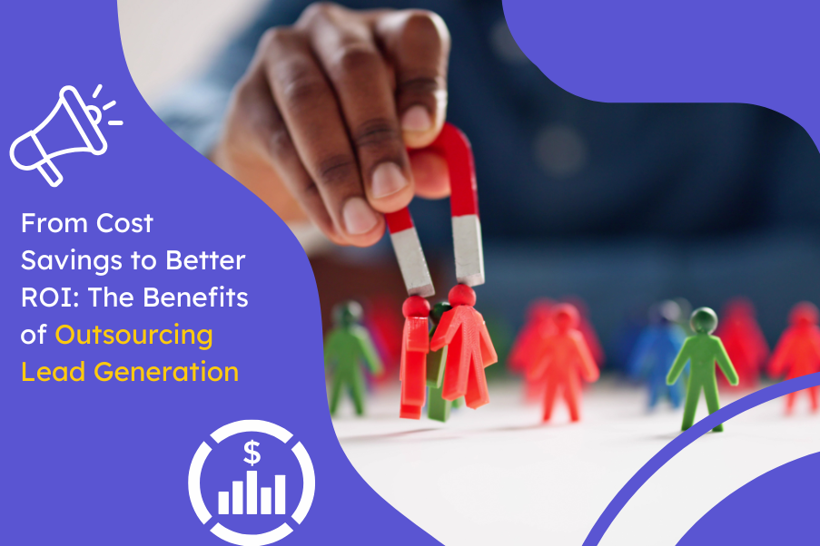 From Cost Savings to Better ROI The Benefits of Outsourcing Lead Generation