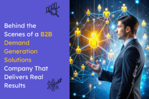 Behind the Scenes of a B2B Demand Generation Solutions Company That Delivers Real Results