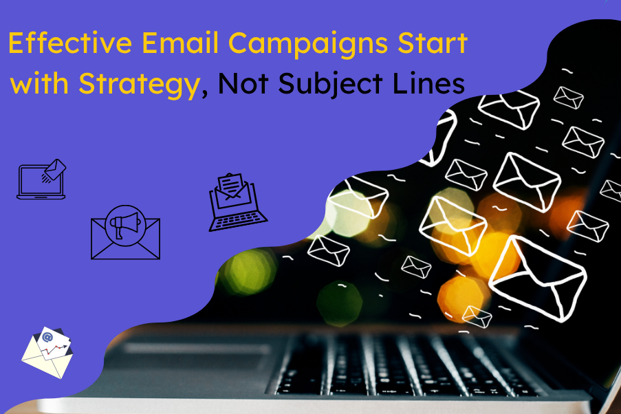 Effective Email Campaigns Start with Strategy, Not Subject Lines