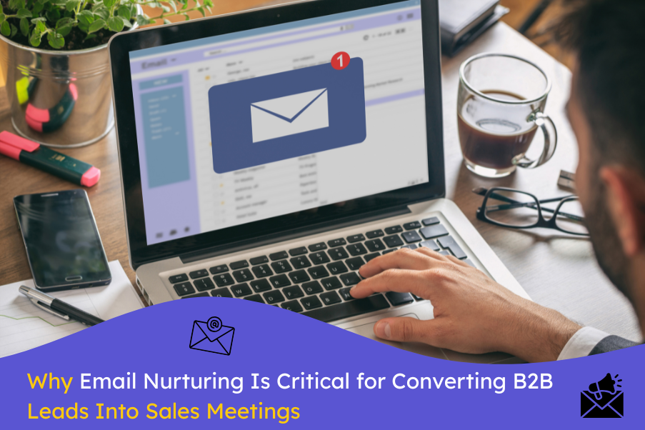 Why Email Nurturing Is Critical for Converting B2B Leads Into Sales Meetings