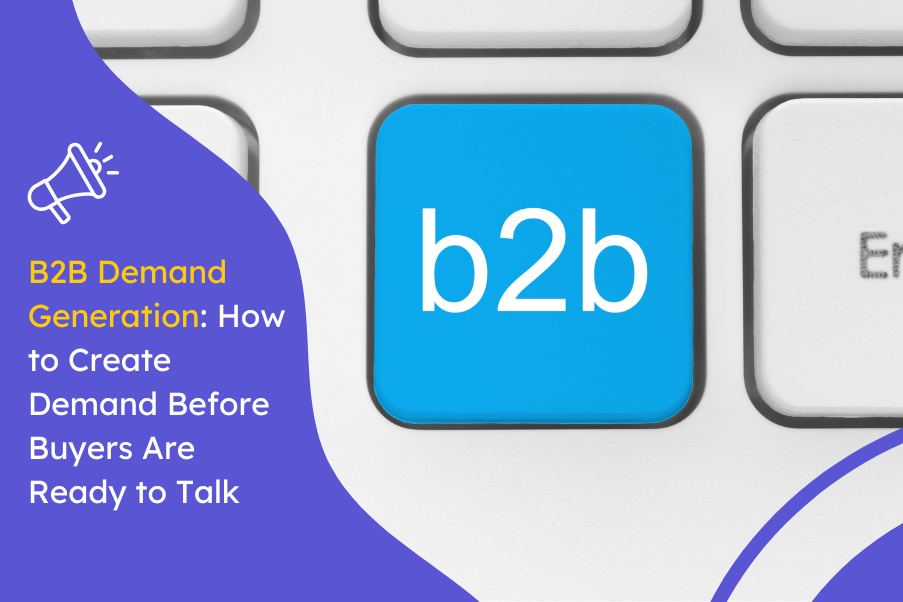 B2B Demand Generation How to Create Demand Before Buyers Are Ready to Talk